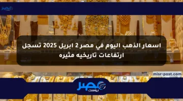 أسعار الذهب اليوم في مصر 2 أبريل 2025 تسجل ارتفاعات تاريخية مثيرة